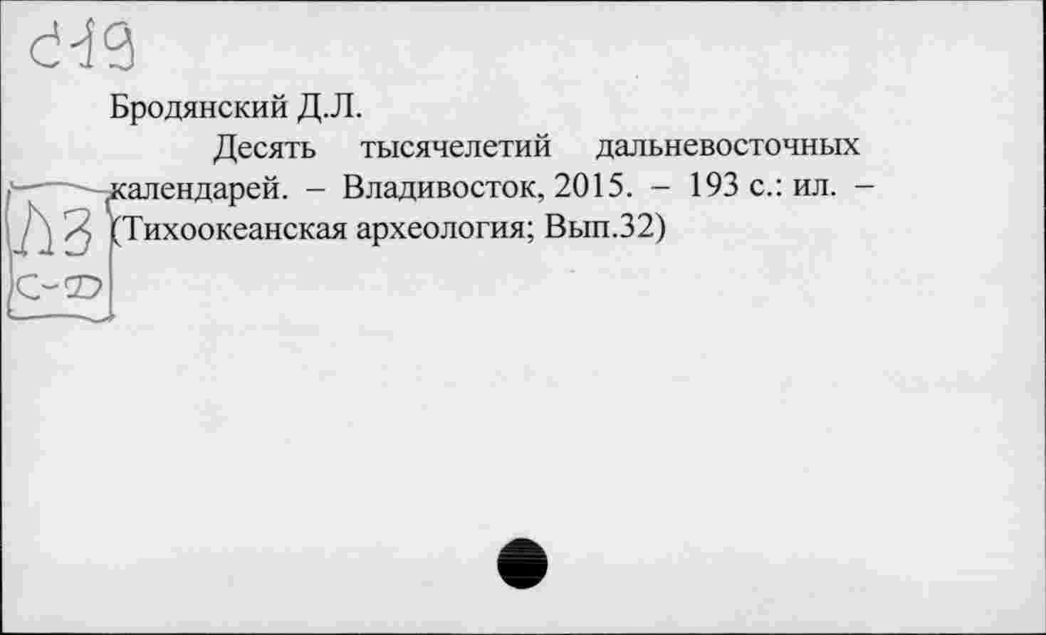 ﻿
Бродянский Д.Л.
Десять тысячелетий дальневосточных
------^календарей. - Владивосток, 2015. - 193 с.: ил. —
^Тихоокеанская археология; Вып.32)